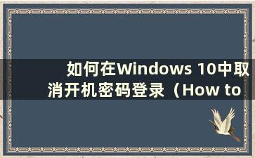 如何在Windows 10中取消开机密码登录（How to cancel the power-on password PIN in Windows 10）